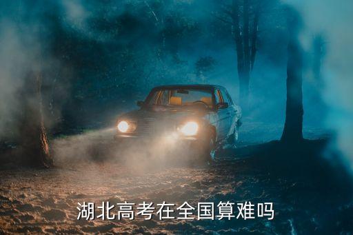 湖北高考在全國算難嗎