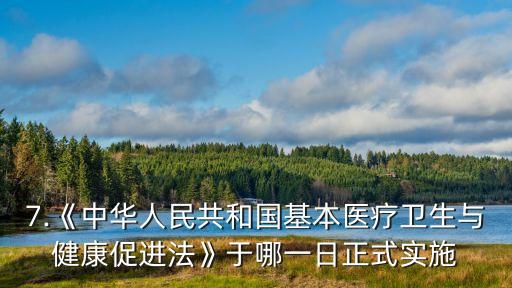 7.《中華人民共和國基本醫療衛生與健康促進法》于哪一日正式實施