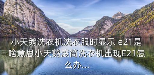 小天鵝洗衣機洗衣服時顯示 e21是啥意思小天鵝滾筒洗衣機出現E21怎么辦...