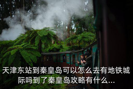 天津到秦皇島高鐵,從天津到秦皇島高鐵時刻表出爐