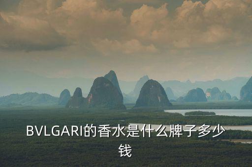 BVLGARI的香水是什么牌子多少錢