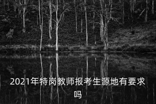 2021年特崗教師報考生源地有要求嗎