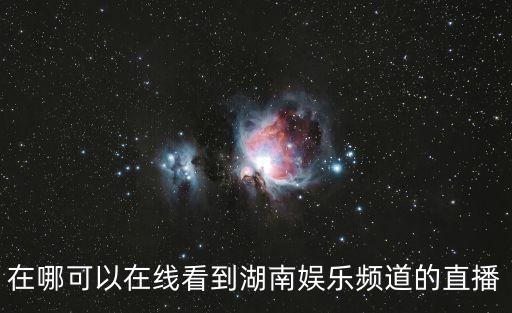 在哪可以在線看到湖南娛樂頻道的直播