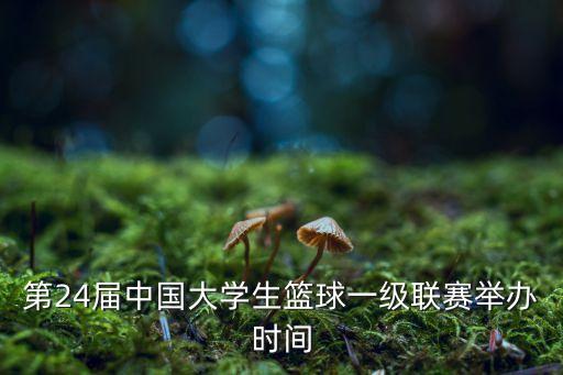 第24屆中國大學生籃球一級聯賽舉辦時間