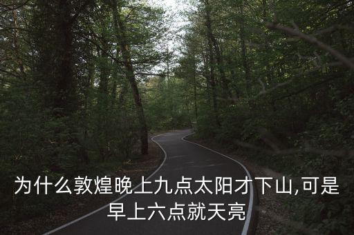 為什么敦煌晚上九點太陽才下山,可是早上六點就天亮