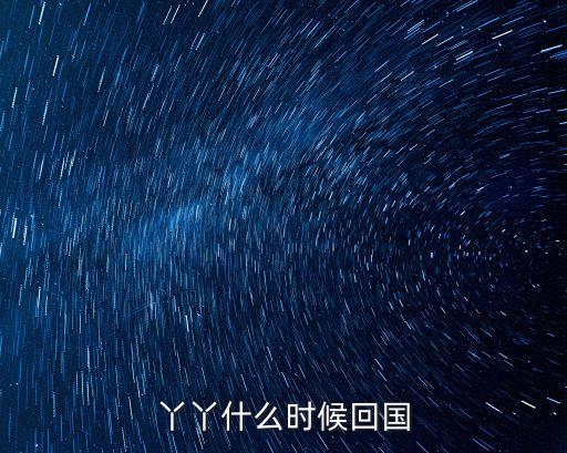 丫丫什么時候回國