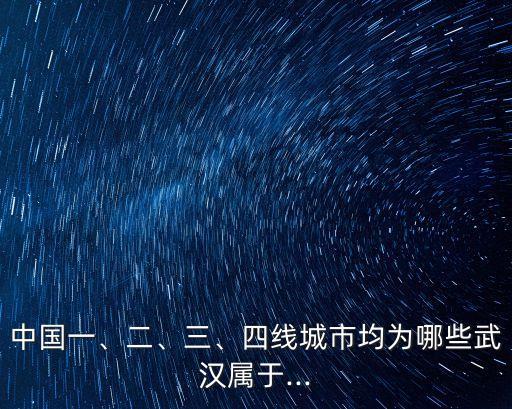 中國一、二、三、四線城市均為哪些武漢屬于...