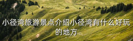 小徑灣旅游景點介紹小徑灣有什么好玩的地方