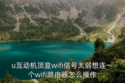 u互動機頂盒wifi信號太弱想連一個wifi路由器怎么操作