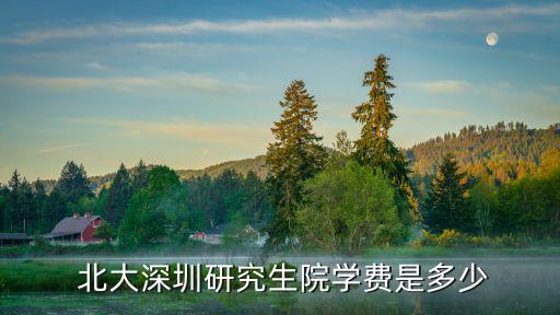  北大深圳研究生院學(xué)費是多少