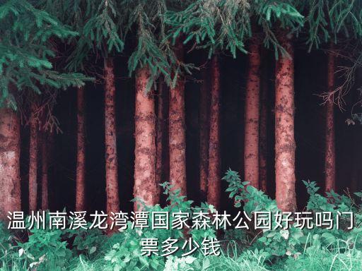 溫州南溪龍灣潭國家森林公園好玩嗎門票多少錢