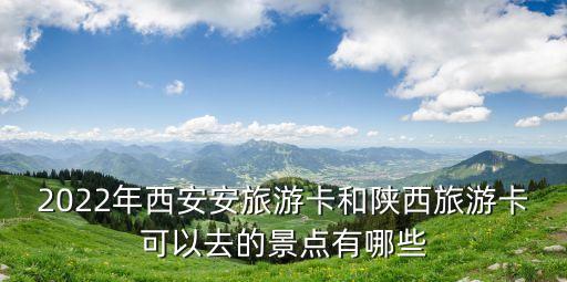 2022年西安安旅游卡和陜西旅游卡可以去的景點有哪些