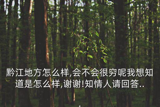 黔江地方怎么樣,會(huì)不會(huì)很窮呢我想知道是怎么樣,謝謝!知情人請(qǐng)回答...