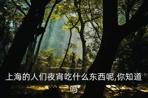 上海的人們夜宵吃什么東西呢,你知道嗎