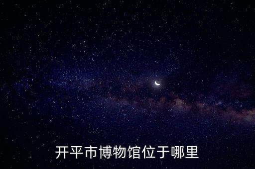 開平市博物館位于哪里