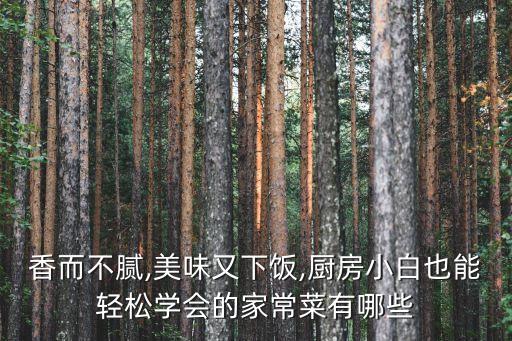 香而不膩,美味又下飯,廚房小白也能輕松學會的家常菜有哪些