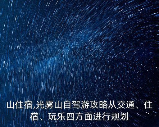 光霧山住宿,光霧山自駕游攻略從交通、住宿、玩樂四方面進行規劃