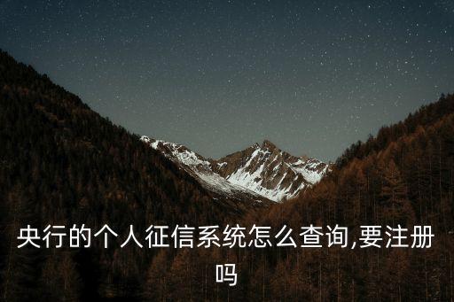 央行的個人征信系統怎么查詢,要注冊嗎
