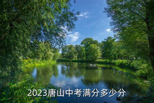 唐山中考總分,文化課考試總分600分唐山中考滿分多少