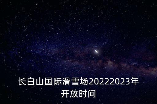 長白山國際滑雪場20222023年開放時間