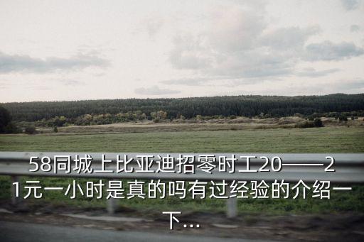 58同城上比亞迪招零時工20——21元一小時是真的嗎有過經驗的介紹一下...