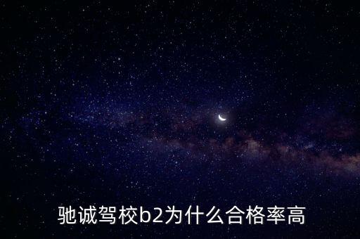  馳誠駕校b2為什么合格率高