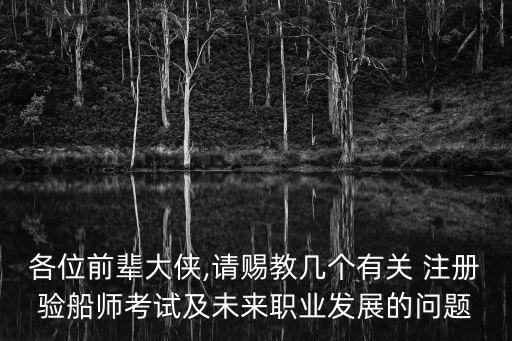 各位前輩大俠,請(qǐng)賜教幾個(gè)有關(guān) 注冊(cè)驗(yàn)船師考試及未來(lái)職業(yè)發(fā)展的問(wèn)題