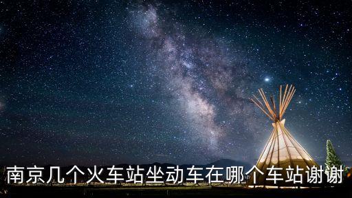南京幾個(gè)火車站坐動(dòng)車在哪個(gè)車站謝謝