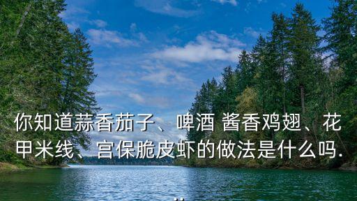 醬香雞翅,醬香茄子、啤酒豉香雞翅、宮保脆皮蝦的做法是什么?