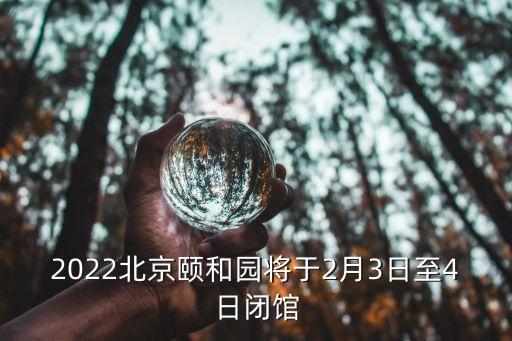 2022北京頤和園將于2月3日至4日閉館