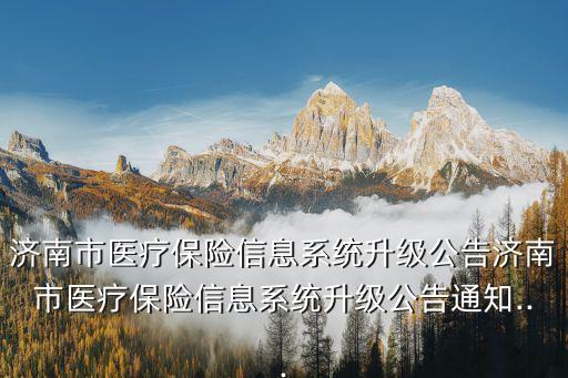 濟南市醫(yī)療保險信息系統(tǒng)升級公告濟南市醫(yī)療保險信息系統(tǒng)升級公告通知...