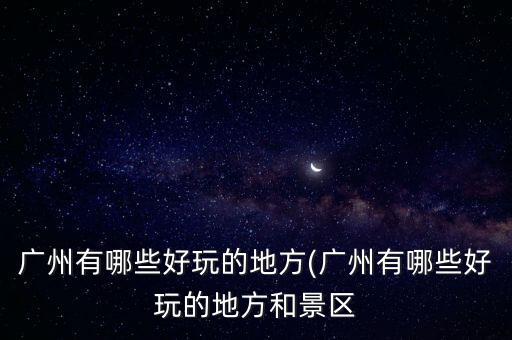 廣州有什么好玩的地方,廣州有哪些好玩的地方?