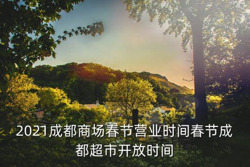 2021成都商場春節營業時間春節成都超市開放時間