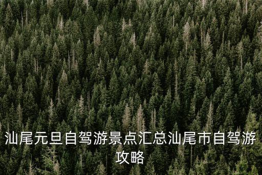 汕尾元旦自駕游景點匯總汕尾市自駕游攻略