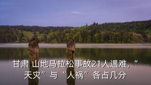 甘肅 山地馬拉松事故21人遇難,“天災(zāi)”與“人禍”各占幾分