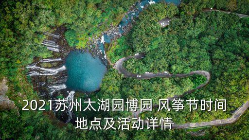 2021蘇州太湖園博園 風箏節時間地點及活動詳情