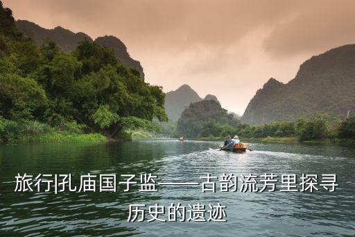 旅行|孔廟國(guó)子監(jiān)——古韻流芳里探尋歷史的遺跡