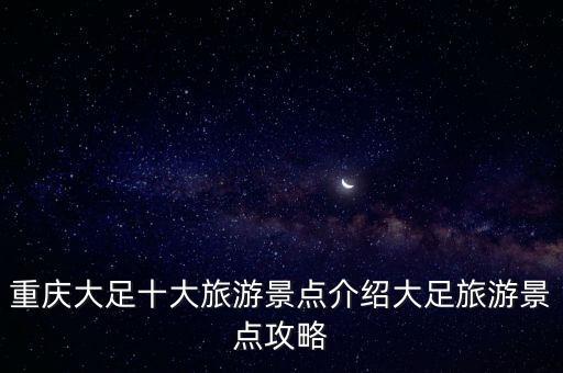 重慶大足十大旅游景點介紹大足旅游景點攻略