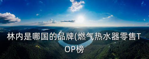 林內是哪國的品牌(燃氣熱水器零售TOP榜