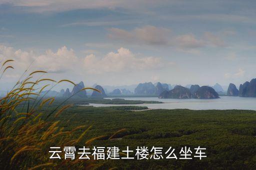 云霄去福建土樓怎么坐車