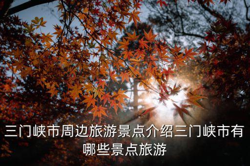 三門峽市周邊旅游景點介紹三門峽市有哪些景點旅游