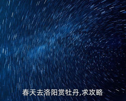 春天去洛陽賞牡丹,求攻略