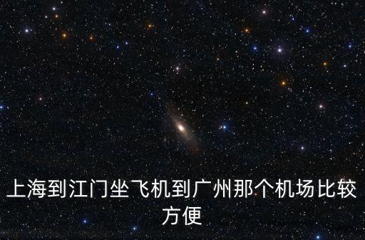 上海到江門坐飛機到廣州那個機場比較方便