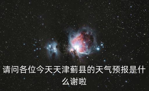 請問各位今天天津薊縣的天氣預報是什么謝啦