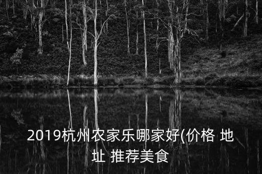 2019杭州農(nóng)家樂哪家好(價格 地址 推薦美食