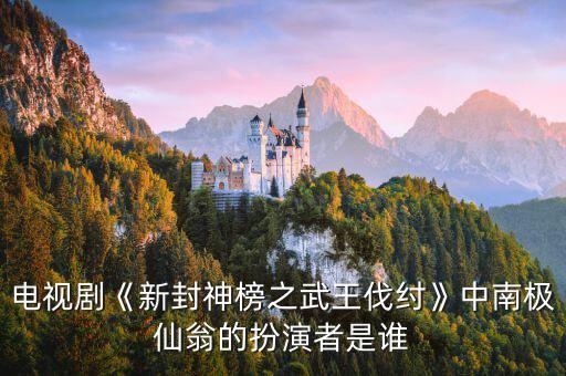 電視劇《新封神榜之武王伐紂》中南極仙翁的扮演者是誰