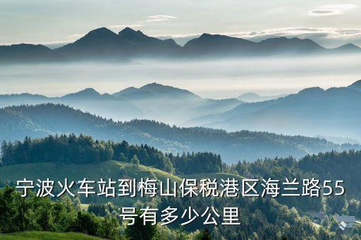 寧波火車站到梅山保稅港區(qū)海蘭路55號有多少公里