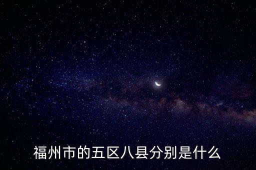 五區八縣是指哪,福州五區八縣有何來頭?