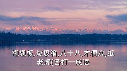 翹翹板,垃圾箱,八十八,木偶戲,紙老虎(各打一成語