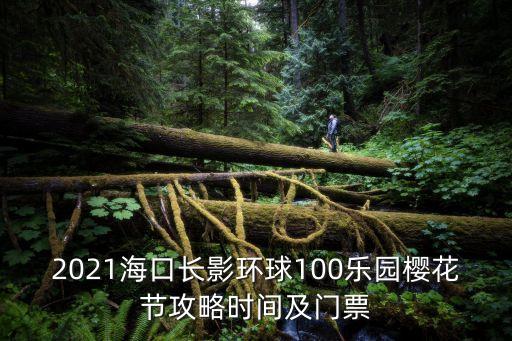 2021海口長影環(huán)球100樂園櫻花節(jié)攻略時(shí)間及門票